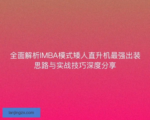 全面解析IMBA模式矮人直升机最强出装思路与实战技巧深度分享
