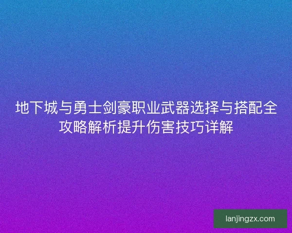 地下城与勇士剑豪职业武器选择与搭配全攻略解析提升伤害技巧详解