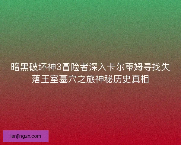 暗黑破坏神3冒险者深入卡尔蒂姆寻找失落王室墓穴之旅神秘历史真相 暗黑破坏神3冒险者深入卡尔蒂姆寻找失落王室墓穴之旅神秘历史真相